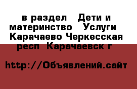  в раздел : Дети и материнство » Услуги . Карачаево-Черкесская респ.,Карачаевск г.